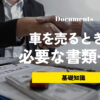 車を売る時に必要な書類一覧！普通車と軽自動車の違い、紛失した時の再発行方法までご紹介。